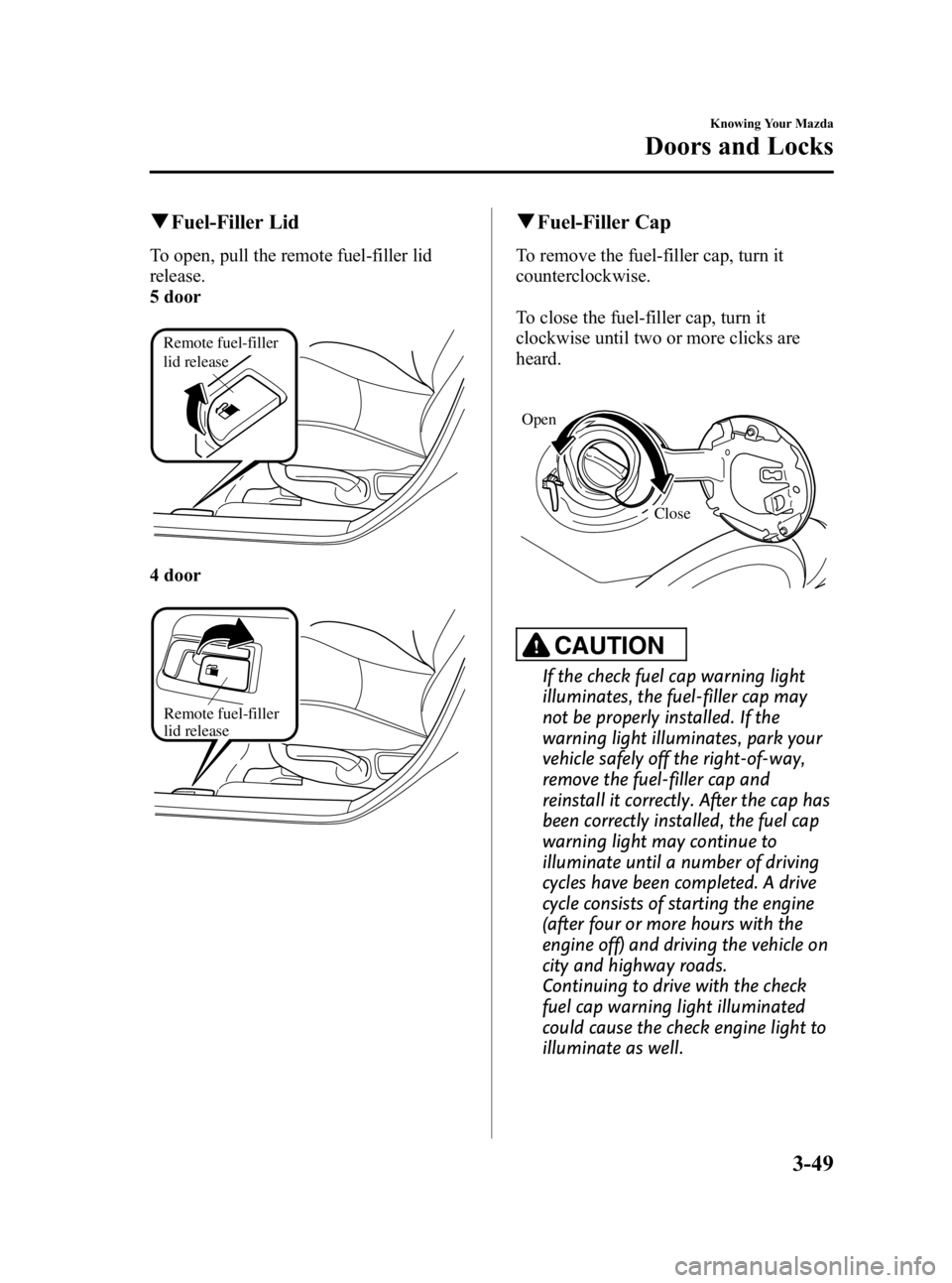 MAZDA MODEL 3 5-DOOR 2010  Owners Manual Black plate (125,1)
qFuel-Filler Lid
To open, pull the remote fuel-filler lid
release.
5 door
Remote fuel-filler 
lid release
4 door
Remote fuel-filler 
lid release
qFuel-Filler Cap
To remove the fuel