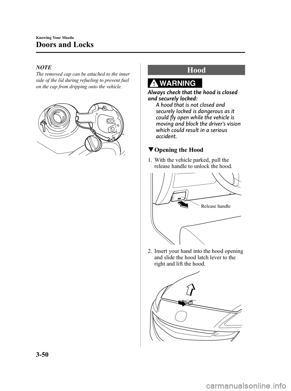 MAZDA MODEL 3 5-DOOR 2010 Owners Manual Black plate (126,1)
NOTE
The removed cap can be attached to the inner
side of the lid during refueling to prevent fuel
on the cap from dripping onto the vehicle.Hood
WARNING
Always check that the hood MAZDA MODEL 3 5-DOOR 2010 Owners Manual Black plate (126,1)
NOTE
The removed cap can be attached to the inner
side of the lid during refueling to prevent fuel
on the cap from dripping onto the vehicle.Hood
WARNING
Always check that the hood