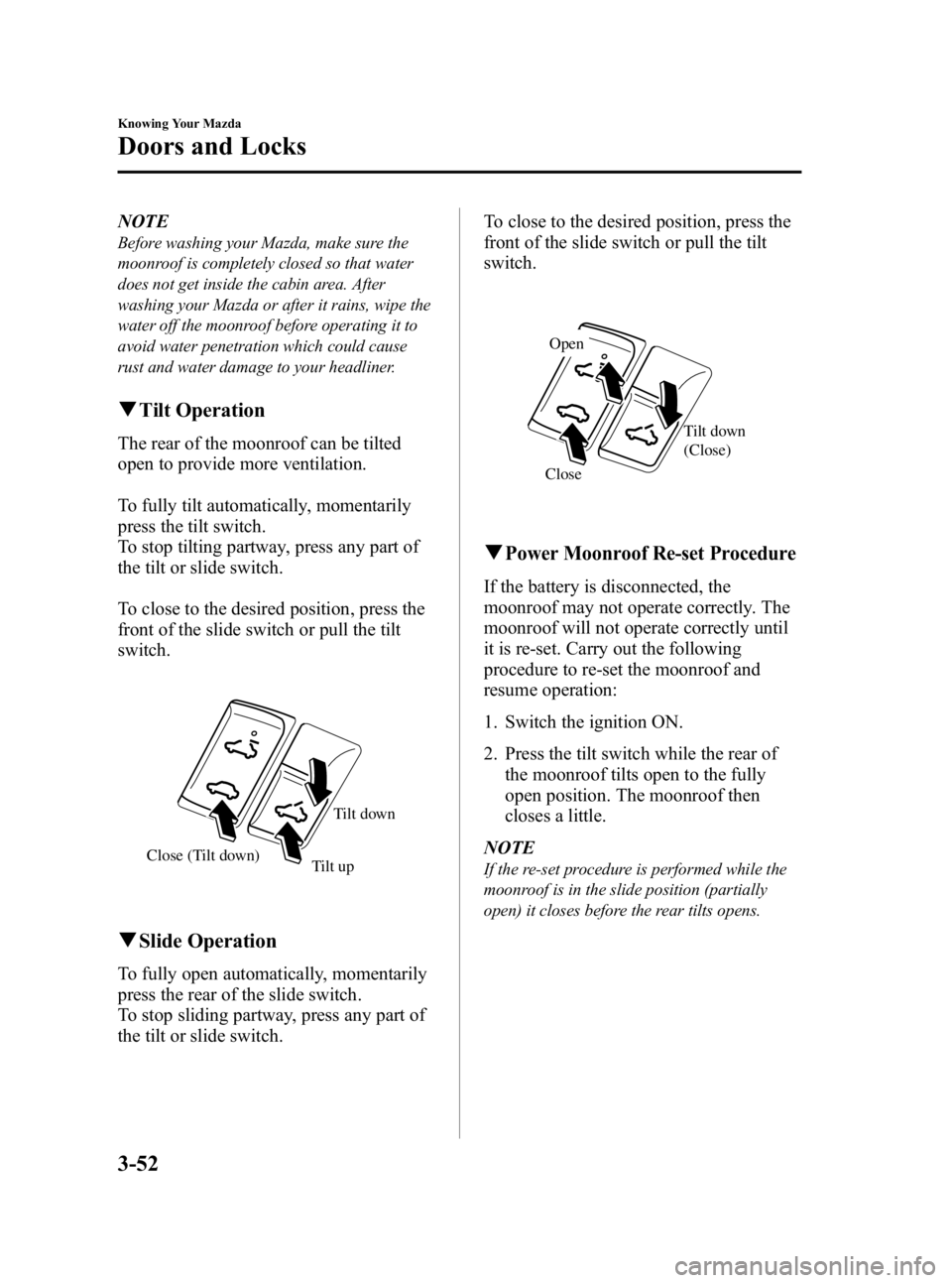 MAZDA MODEL 3 5-DOOR 2010 Owners Manual Black plate (128,1)
NOTE
Before washing your Mazda, make sure the
moonroof is completely closed so that water
does not get inside the cabin area. After
washing your Mazda or after it rains, wipe the
w MAZDA MODEL 3 5-DOOR 2010 Owners Manual Black plate (128,1)
NOTE
Before washing your Mazda, make sure the
moonroof is completely closed so that water
does not get inside the cabin area. After
washing your Mazda or after it rains, wipe the
w