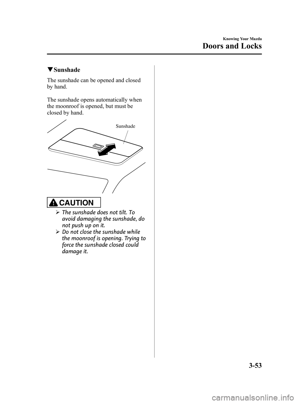 MAZDA MODEL 3 5-DOOR 2010 Owners Manual Black plate (129,1)
qSunshade
The sunshade can be opened and closed
by hand.
The sunshade opens automatically when
the moonroof is opened, but must be
closed by hand.
Sunshade
CAUTION
Ø The sunshade MAZDA MODEL 3 5-DOOR 2010 Owners Manual Black plate (129,1)
qSunshade
The sunshade can be opened and closed
by hand.
The sunshade opens automatically when
the moonroof is opened, but must be
closed by hand.
Sunshade
CAUTION
Ø The sunshade