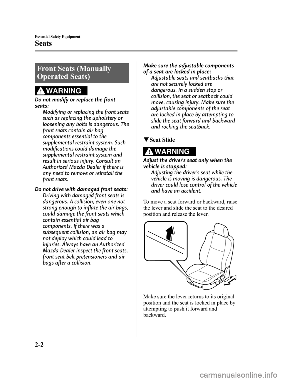 MAZDA MODEL 3 5-DOOR 2010 User Guide Black plate (16,1)
Front Seats (Manually
Operated Seats)
WARNING
Do not modify or replace the front
seats:Modifying or replacing the front seats
such as replacing the upholstery or
loosening any bolts MAZDA MODEL 3 5-DOOR 2010 User Guide Black plate (16,1)
Front Seats (Manually
Operated Seats)
WARNING
Do not modify or replace the front
seats:Modifying or replacing the front seats
such as replacing the upholstery or
loosening any bolts