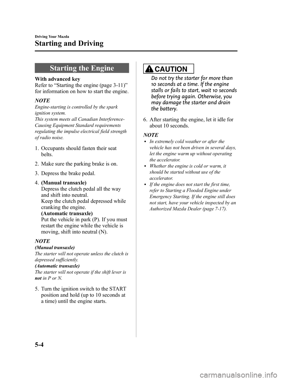 MAZDA MODEL 3 5-DOOR 2010  Owners Manual Black plate (164,1)
Starting the Engine
With advanced key
Refer to“Starting the engine (page 3-11) ”
for information on how to start the engine.
NOTE
Engine-starting is controlled by the spark
ign