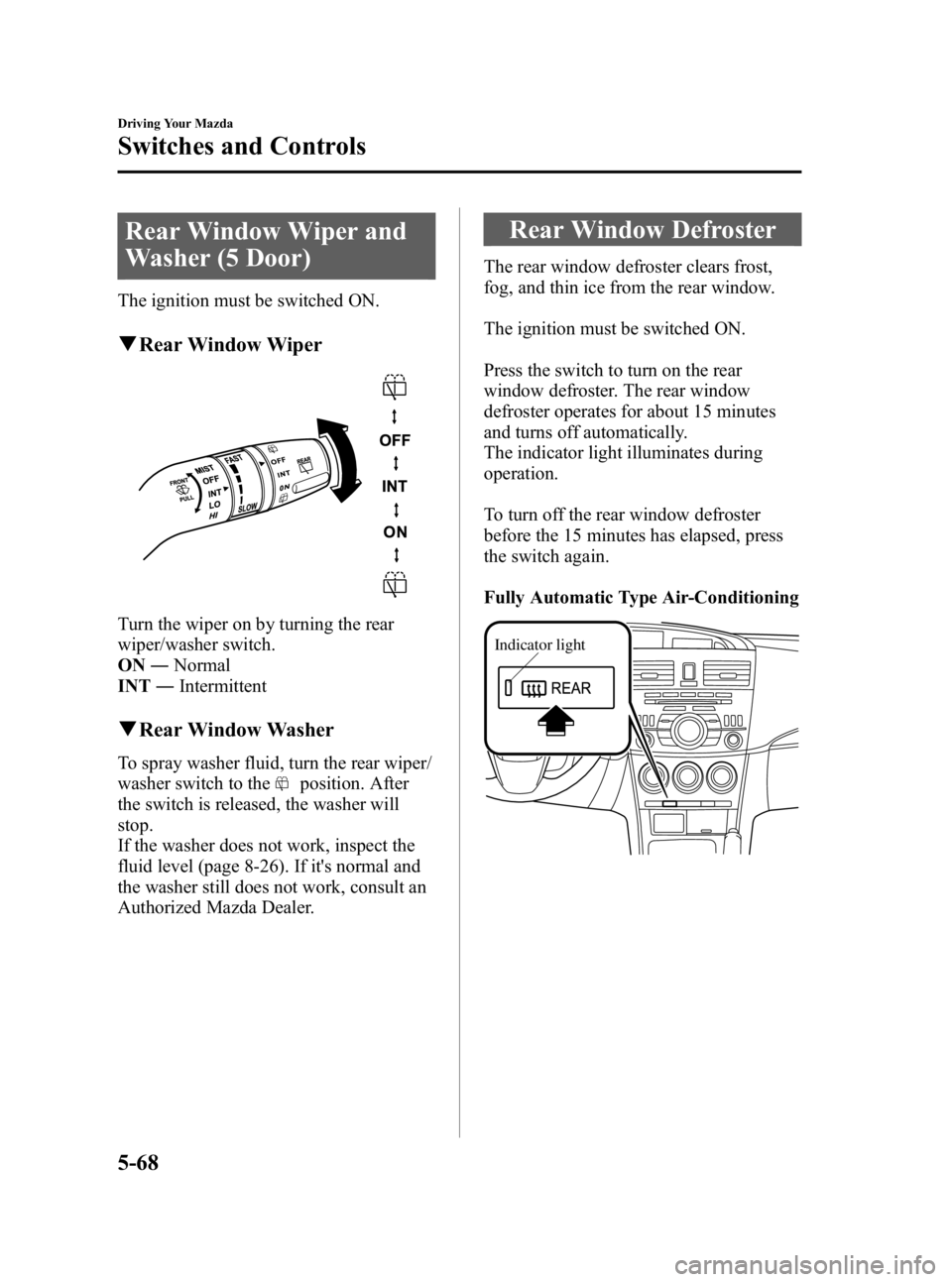 MAZDA MODEL 3 5-DOOR 2010  Owners Manual Black plate (228,1)
Rear Window Wiper and
Washer (5 Door)
The ignition must be switched ON.
qRear Window Wiper
Turn the wiper on by turning the rear
wiper/washer switch.
ON ―Normal
INT ―Intermitte