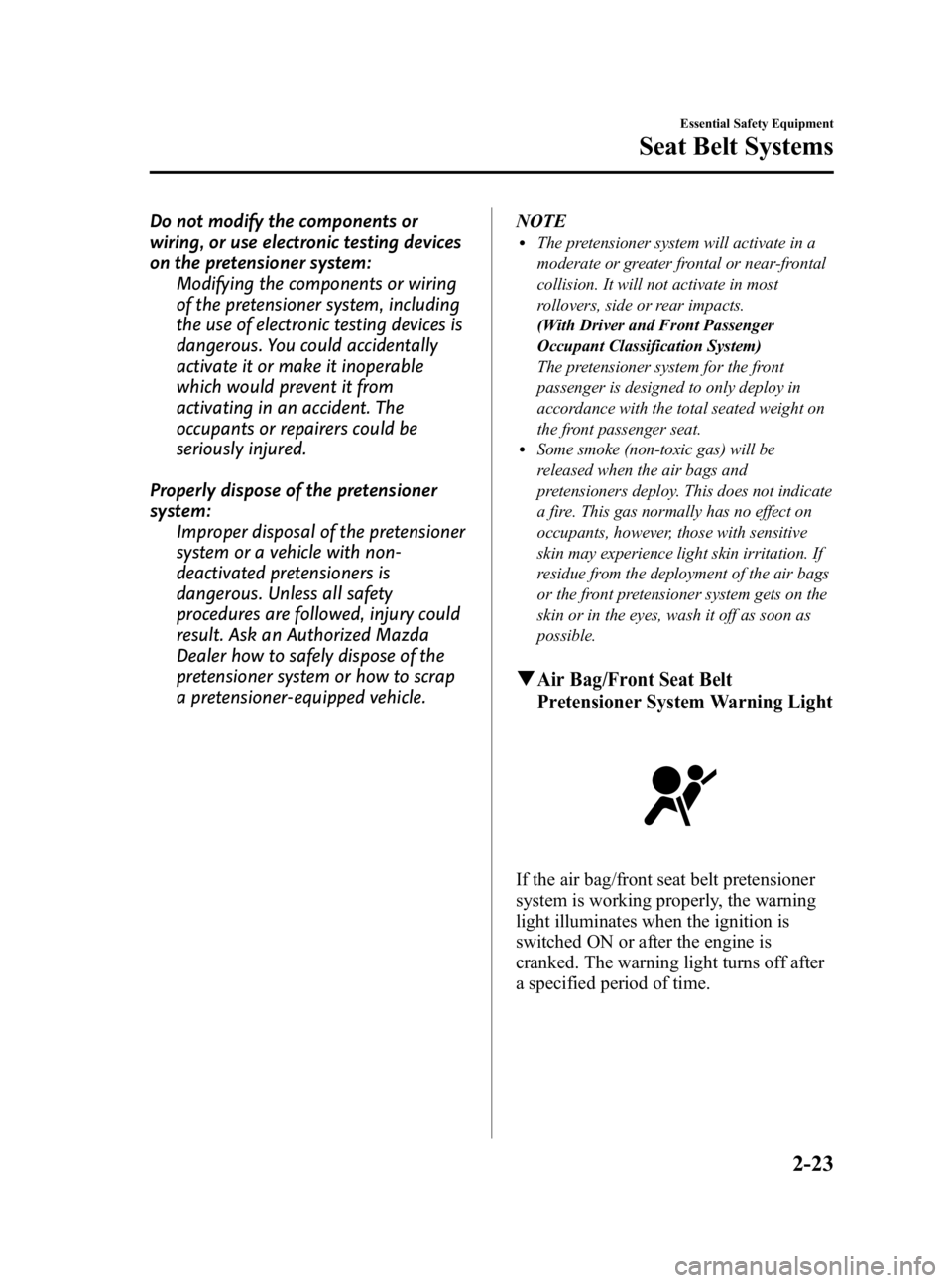 MAZDA MODEL 3 5-DOOR 2010 Owners Guide Black plate (37,1)
Do not modify the components or
wiring, or use electronic testing devices
on the pretensioner system:Modifying the components or wiring
of the pretensioner system, including
the use