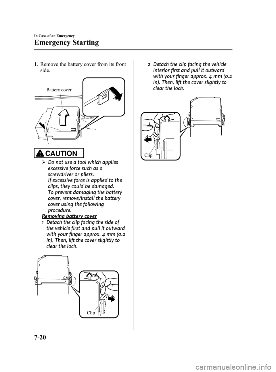 MAZDA MODEL 3 5-DOOR 2010 Owners Manual Black plate (364,1)
1. Remove the battery cover from its frontside.
Battery cover
CAUTION
ØDo not use a tool which applies
excessive force such as a
screwdriver or pliers.
If excessive force is appli MAZDA MODEL 3 5-DOOR 2010 Owners Manual Black plate (364,1)
1. Remove the battery cover from its frontside.
Battery cover
CAUTION
ØDo not use a tool which applies
excessive force such as a
screwdriver or pliers.
If excessive force is appli
