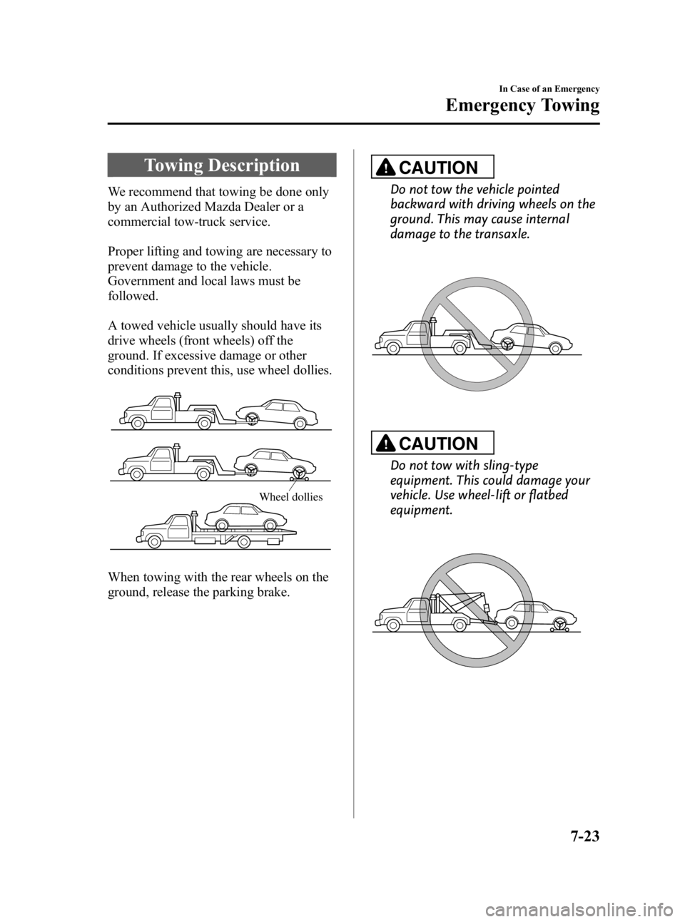 MAZDA MODEL 3 5-DOOR 2010  Owners Manual Black plate (367,1)
Towing Description
We recommend that towing be done only
by an Authorized Mazda Dealer or a
commercial tow-truck service.
Proper lifting and towing are necessary to
prevent damage 