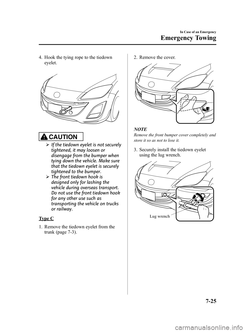 MAZDA MODEL 3 5-DOOR 2010 Owners Manual Black plate (369,1)
4. Hook the tying rope to the tiedowneyelet.
CAUTION
ØIf the tiedown eyelet is not securely
tightened, it may loosen or
disengage from the bumper when
tying down the vehicle. Make MAZDA MODEL 3 5-DOOR 2010 Owners Manual Black plate (369,1)
4. Hook the tying rope to the tiedowneyelet.
CAUTION
ØIf the tiedown eyelet is not securely
tightened, it may loosen or
disengage from the bumper when
tying down the vehicle. Make