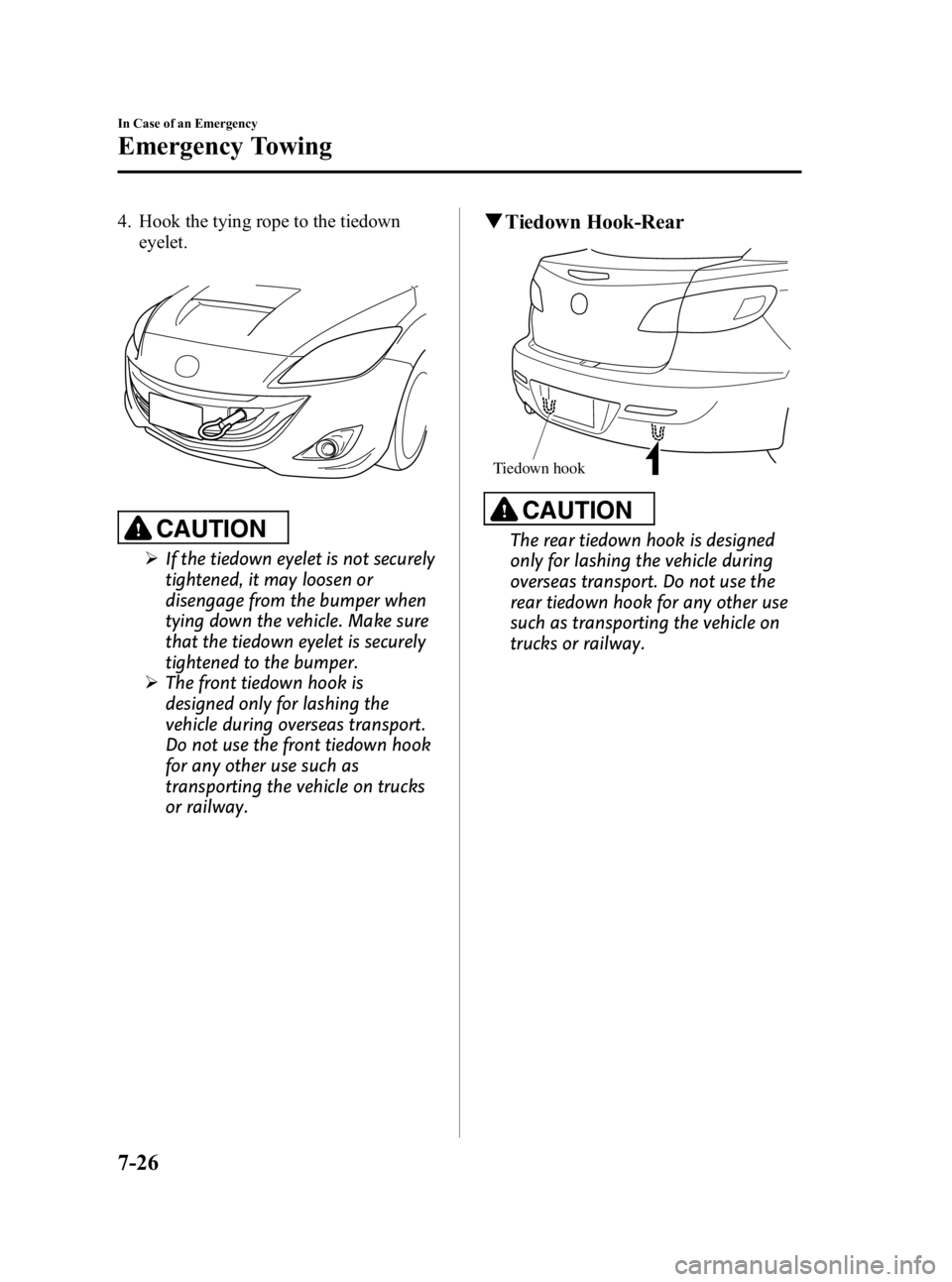 MAZDA MODEL 3 5-DOOR 2010 Owners Manual Black plate (370,1)
4. Hook the tying rope to the tiedowneyelet.
CAUTION
ØIf the tiedown eyelet is not securely
tightened, it may loosen or
disengage from the bumper when
tying down the vehicle. Make MAZDA MODEL 3 5-DOOR 2010 Owners Manual Black plate (370,1)
4. Hook the tying rope to the tiedowneyelet.
CAUTION
ØIf the tiedown eyelet is not securely
tightened, it may loosen or
disengage from the bumper when
tying down the vehicle. Make
