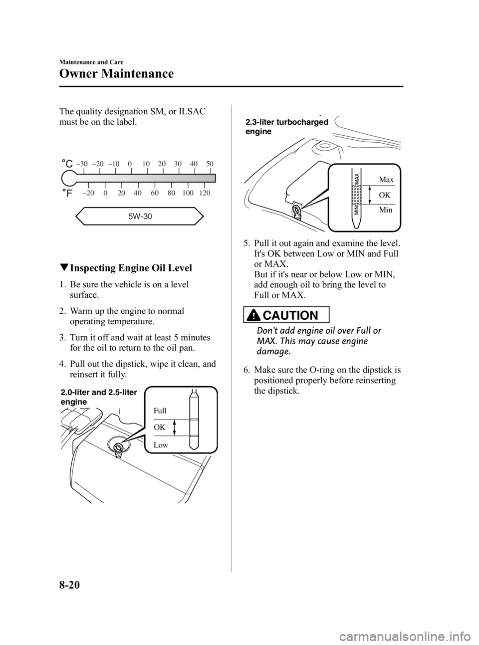 MAZDA MODEL 3 5-DOOR 2010 Owners Manual Black plate (392,1)
The quality designation SM, or ILSAC
must be on the label.
–30 –20 –10 0 10 20 30 40 50
–20 0 20 40 60 80 100 120
5W-30
qInspecting Engine Oil Level
1. Be sure the vehicle MAZDA MODEL 3 5-DOOR 2010 Owners Manual Black plate (392,1)
The quality designation SM, or ILSAC
must be on the label.
–30 –20 –10 0 10 20 30 40 50
–20 0 20 40 60 80 100 120
5W-30
qInspecting Engine Oil Level
1. Be sure the vehicle