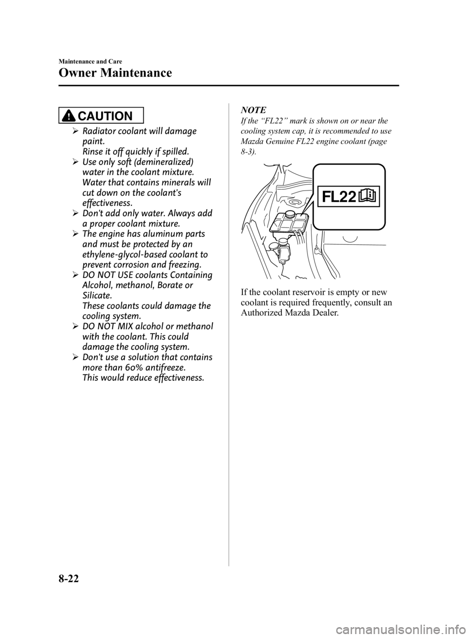 MAZDA MODEL 3 5-DOOR 2010 Owners Manual Black plate (394,1)
CAUTION
ØRadiator coolant will damage
paint.
Rinse it off quickly if spilled.
Ø Use only soft (demineralized)
water in the coolant mixture.
Water that contains minerals will
cut MAZDA MODEL 3 5-DOOR 2010 Owners Manual Black plate (394,1)
CAUTION
ØRadiator coolant will damage
paint.
Rinse it off quickly if spilled.
Ø Use only soft (demineralized)
water in the coolant mixture.
Water that contains minerals will
cut