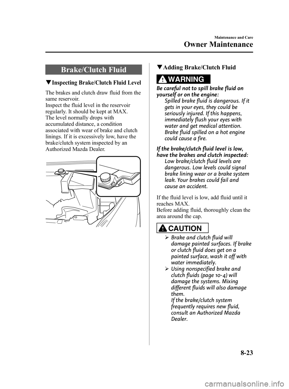 MAZDA MODEL 3 5-DOOR 2010 Owners Manual Black plate (395,1)
Brake/Clutch Fluid
qInspecting Brake/Clutch Fluid Level
The brakes and clutch draw fluid from the
same reservoir.
Inspect the fluid level in the reservoir
regularly. It should be k MAZDA MODEL 3 5-DOOR 2010 Owners Manual Black plate (395,1)
Brake/Clutch Fluid
qInspecting Brake/Clutch Fluid Level
The brakes and clutch draw fluid from the
same reservoir.
Inspect the fluid level in the reservoir
regularly. It should be k