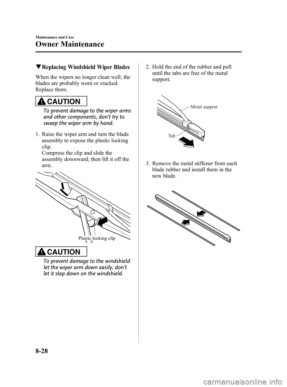 MAZDA MODEL 3 5-DOOR 2010 Owners Manual Black plate (400,1)
qReplacing Windshield Wiper Blades
When the wipers no longer clean well, the
blades are probably worn or cracked.
Replace them.
CAUTION
To prevent damage to the wiper arms
and othe MAZDA MODEL 3 5-DOOR 2010 Owners Manual Black plate (400,1)
qReplacing Windshield Wiper Blades
When the wipers no longer clean well, the
blades are probably worn or cracked.
Replace them.
CAUTION
To prevent damage to the wiper arms
and othe