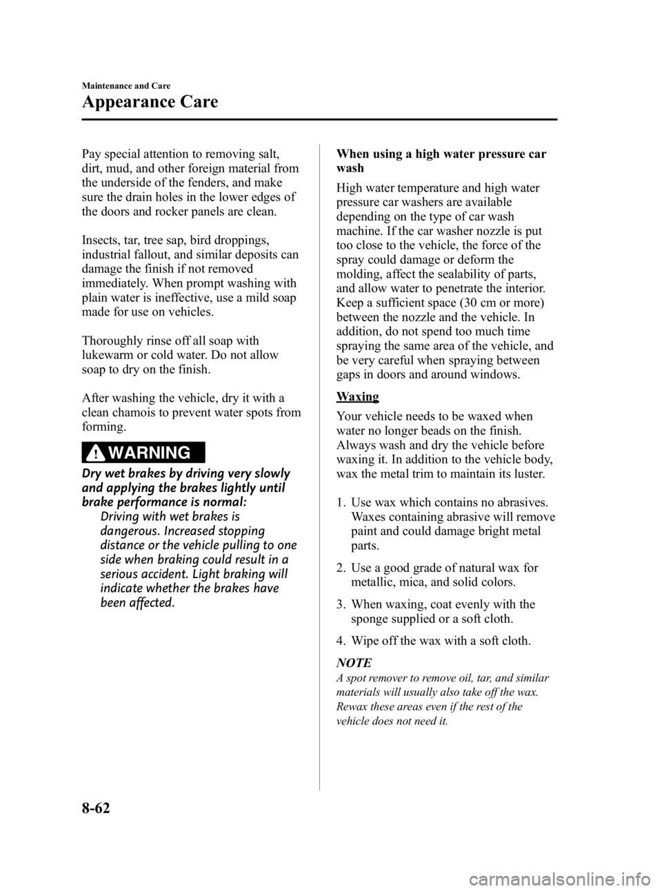 MAZDA MODEL 3 5-DOOR 2010 Owners Manual Black plate (434,1)
Pay special attention to removing salt,
dirt, mud, and other foreign material from
the underside of the fenders, and make
sure the drain holes in the lower edges of
the doors and r MAZDA MODEL 3 5-DOOR 2010 Owners Manual Black plate (434,1)
Pay special attention to removing salt,
dirt, mud, and other foreign material from
the underside of the fenders, and make
sure the drain holes in the lower edges of
the doors and r