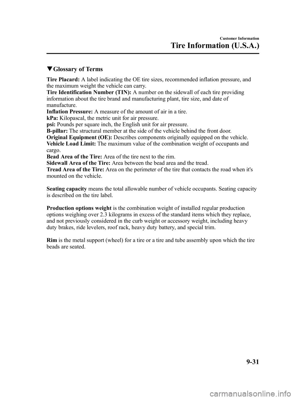 MAZDA MODEL 3 5-DOOR 2010 Owners Manual Black plate (469,1)
qGlossary of Terms
Tire Placard: A label indicating the OE tire sizes, recommended inflation pressure, and
the maximum weight the vehicle can carry.
Tire Identification Number (TIN MAZDA MODEL 3 5-DOOR 2010 Owners Manual Black plate (469,1)
qGlossary of Terms
Tire Placard: A label indicating the OE tire sizes, recommended inflation pressure, and
the maximum weight the vehicle can carry.
Tire Identification Number (TIN