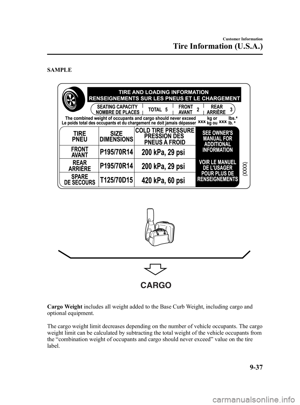 MAZDA MODEL 3 5-DOOR 2010 Owners Manual Black plate (475,1)
SAMPLE
CARGO
Cargo Weightincludes all weight added to the Base Curb Weight, including cargo and
optional equipment.
The cargo weight limit decreases depending on the number of vehi MAZDA MODEL 3 5-DOOR 2010 Owners Manual Black plate (475,1)
SAMPLE
CARGO
Cargo Weightincludes all weight added to the Base Curb Weight, including cargo and
optional equipment.
The cargo weight limit decreases depending on the number of vehi