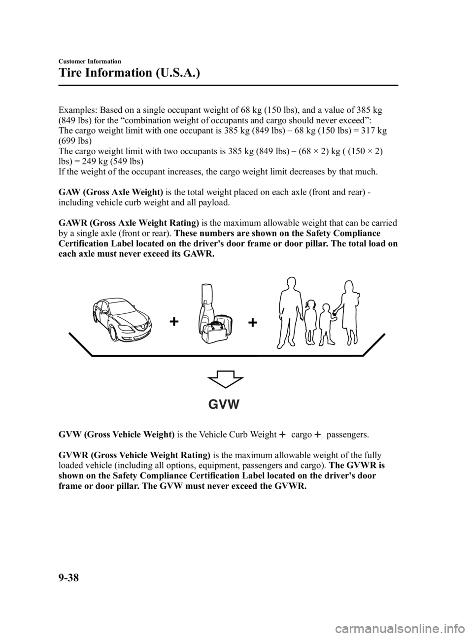 MAZDA MODEL 3 5-DOOR 2010 Owners Manual Black plate (476,1)
Examples: Based on a single occupant weight of 68 kg (150 lbs), and a value of 385 kg
(849 lbs) for the“combination weight of occupants and cargo should never exceed ”:
The car MAZDA MODEL 3 5-DOOR 2010 Owners Manual Black plate (476,1)
Examples: Based on a single occupant weight of 68 kg (150 lbs), and a value of 385 kg
(849 lbs) for the“combination weight of occupants and cargo should never exceed ”:
The car