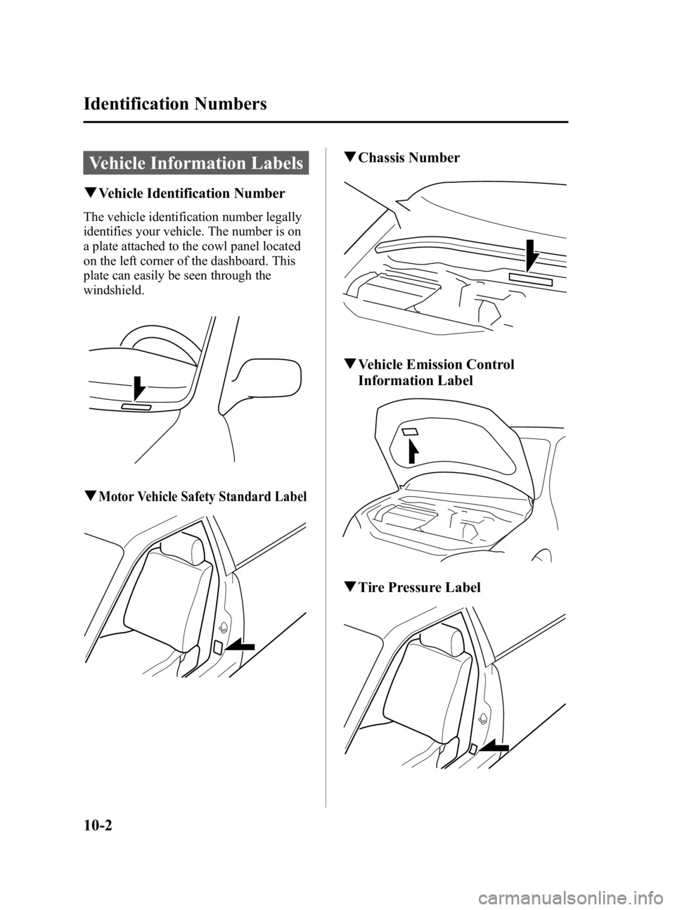 MAZDA MODEL 3 5-DOOR 2010 Owners Manual Black plate (486,1)
Vehicle Information Labels
qVehicle Identification Number
The vehicle identification number legally
identifies your vehicle. The number is on
a plate attached to the cowl panel loc MAZDA MODEL 3 5-DOOR 2010 Owners Manual Black plate (486,1)
Vehicle Information Labels
qVehicle Identification Number
The vehicle identification number legally
identifies your vehicle. The number is on
a plate attached to the cowl panel loc