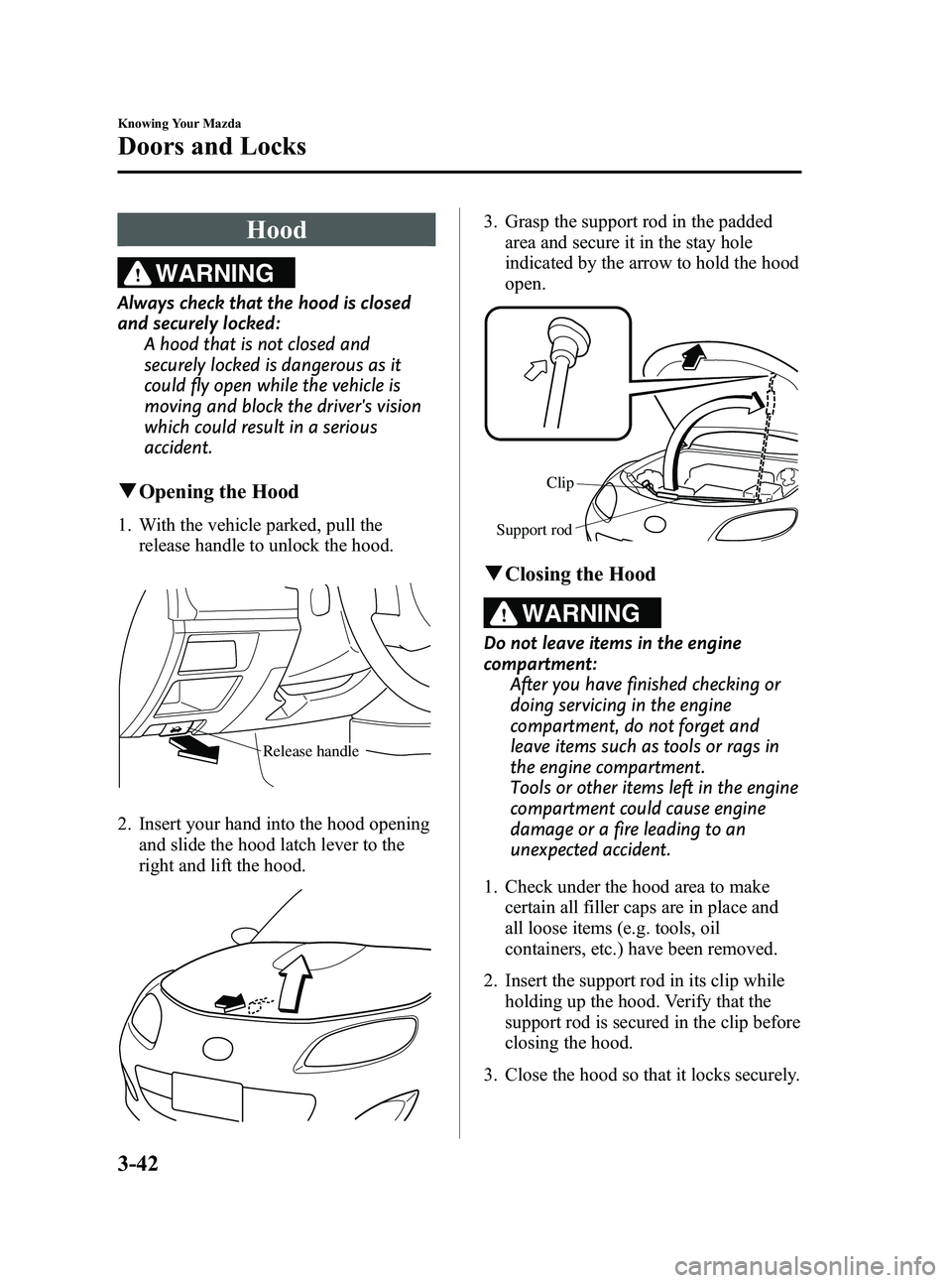 MAZDA MODEL MX-5 MIATA POWER RETRACTABLE HARDTOP 2010  Owners Manual Black plate (104,1)
Hood
WARNING
Always check that the hood is closed
and securely locked:A hood that is not closed and
securely locked is dangerous as it
could fly open while the vehicle is
moving an
