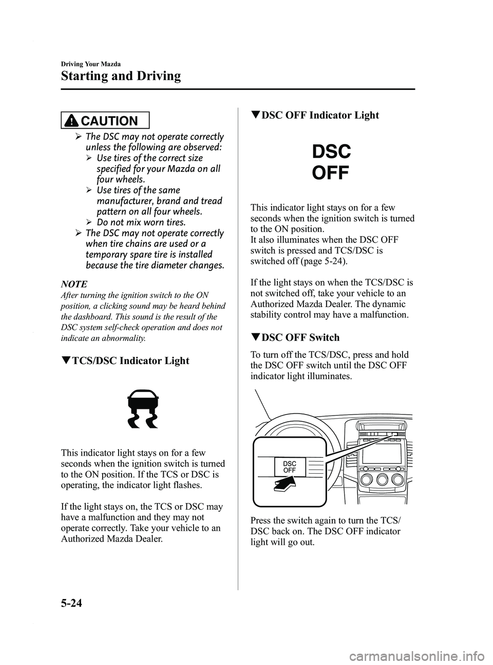 MAZDA MODEL 5 2010  Owners Manual Black plate (132,1)
CAUTION
ØThe DSC may not operate correctly
unless the following are observed:
ØUse tires of the correct size
specified for your Mazda on all
four wheels.
ØUse tires of the same
