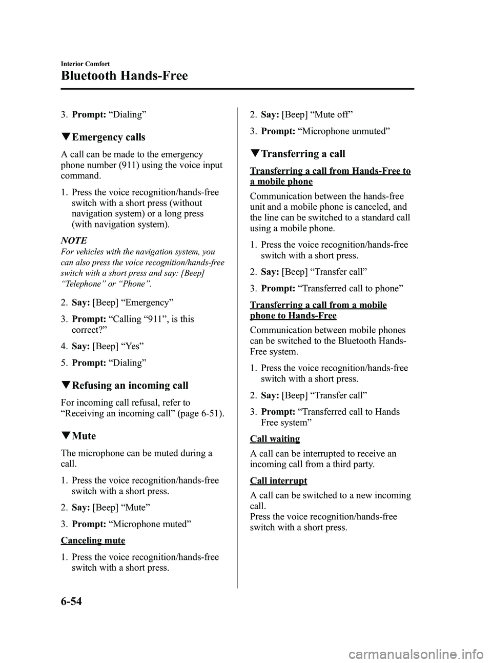 MAZDA MODEL 5 2010  Owners Manual Black plate (222,1)
3.Prompt: “Dialing ”
qEmergency calls
A call can be made to the emergency
phone number (911) using the voice input
command.
1. Press the voice recognition/hands-free
switch wit