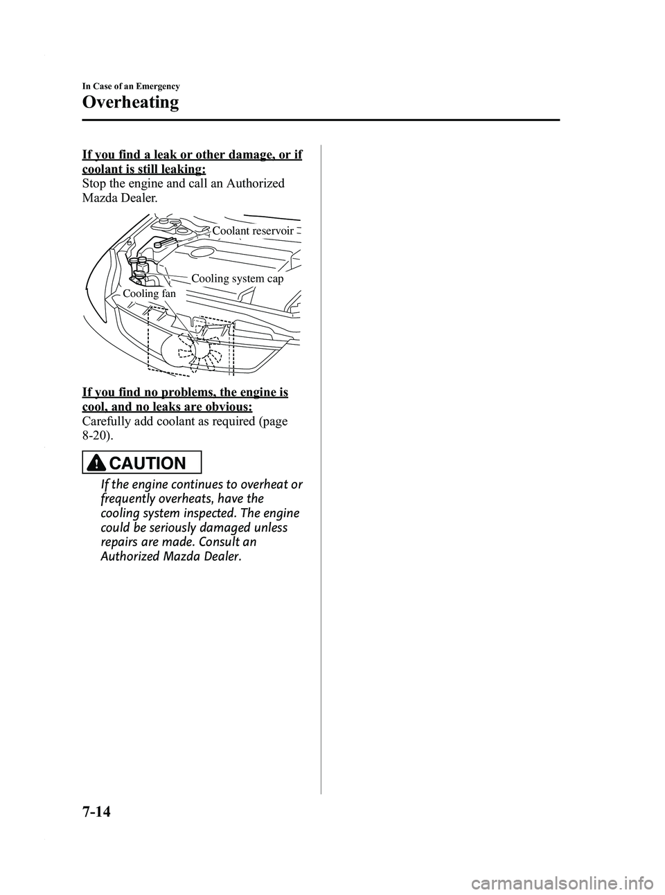 MAZDA MODEL 5 2010  Owners Manual Black plate (260,1)
If you find a leak or other damage, or if
coolant is still leaking:
Stop the engine and call an Authorized
Mazda Dealer.
Cooling fan
Coolant reservoir
Cooling system cap
If you fin
