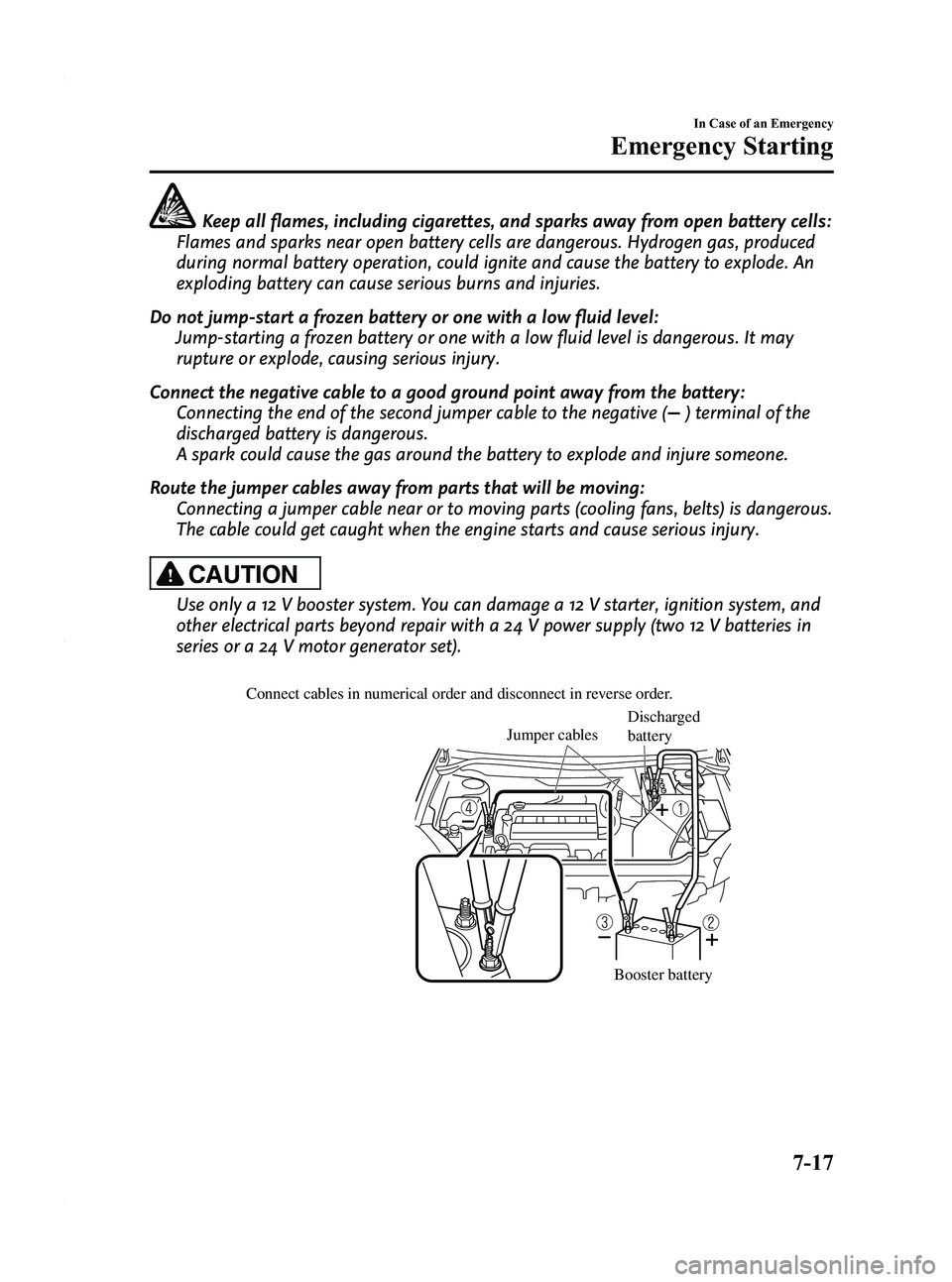 MAZDA MODEL 5 2010  Owners Manual Black plate (263,1)
Keep all flames, including cigarettes, and sparks away from open battery cells:
Flames and sparks near open battery cells are dangerous. Hydrogen gas, produced
during normal batter