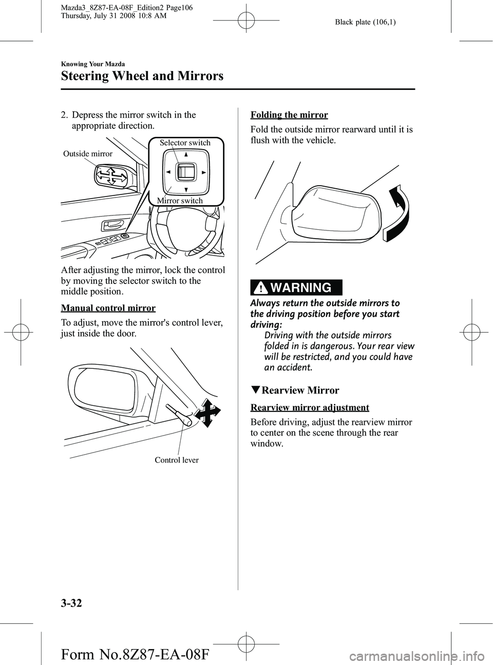 MAZDA MODEL 3 5-DOOR 2009 Owners Manual Black plate (106,1)
2. Depress the mirror switch in theappropriate direction.
Mirror switch
Outside mirror
Selector switch
After adjusting the mirror, lock the control
by moving the selector switch to MAZDA MODEL 3 5-DOOR 2009 Owners Manual Black plate (106,1)
2. Depress the mirror switch in theappropriate direction.
Mirror switch
Outside mirror
Selector switch
After adjusting the mirror, lock the control
by moving the selector switch to