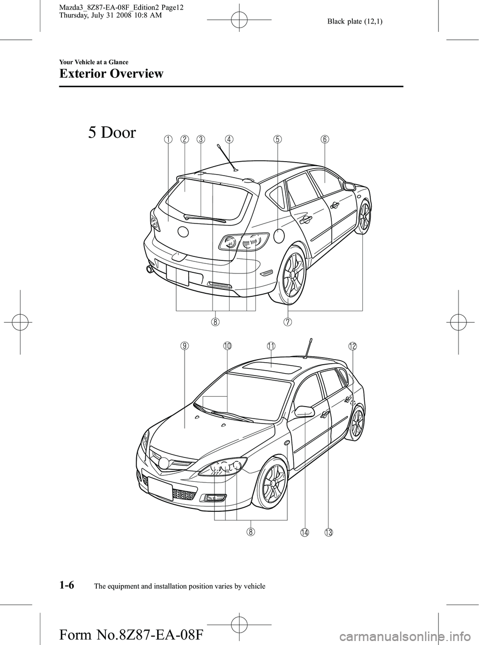 MAZDA MODEL 3 4-DOOR 2009 User Guide Black plate (12,1)
5 Door
1-6
Your Vehicle at a Glance
The equipment and installation position varies by vehicle
Exterior Overview
Mazda3_8Z87-EA-08F_Edition2 Page12
Thursday, July 31 2008 10:8 AM
For MAZDA MODEL 3 4-DOOR 2009 User Guide Black plate (12,1)
5 Door
1-6
Your Vehicle at a Glance
The equipment and installation position varies by vehicle
Exterior Overview
Mazda3_8Z87-EA-08F_Edition2 Page12
Thursday, July 31 2008 10:8 AM
For