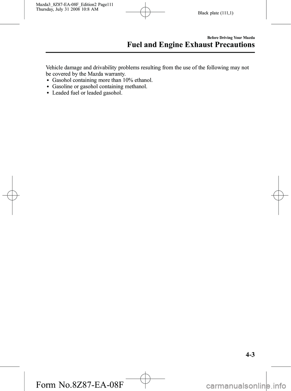 MAZDA MODEL 3 5-DOOR 2009 Owners Manual Black plate (111,1)
Vehicle damage and drivability problems resulting from the use of the following may not
be covered by the Mazda warranty.
lGasohol containing more than 10% ethanol.lGasoline or gas MAZDA MODEL 3 5-DOOR 2009 Owners Manual Black plate (111,1)
Vehicle damage and drivability problems resulting from the use of the following may not
be covered by the Mazda warranty.
lGasohol containing more than 10% ethanol.lGasoline or gas