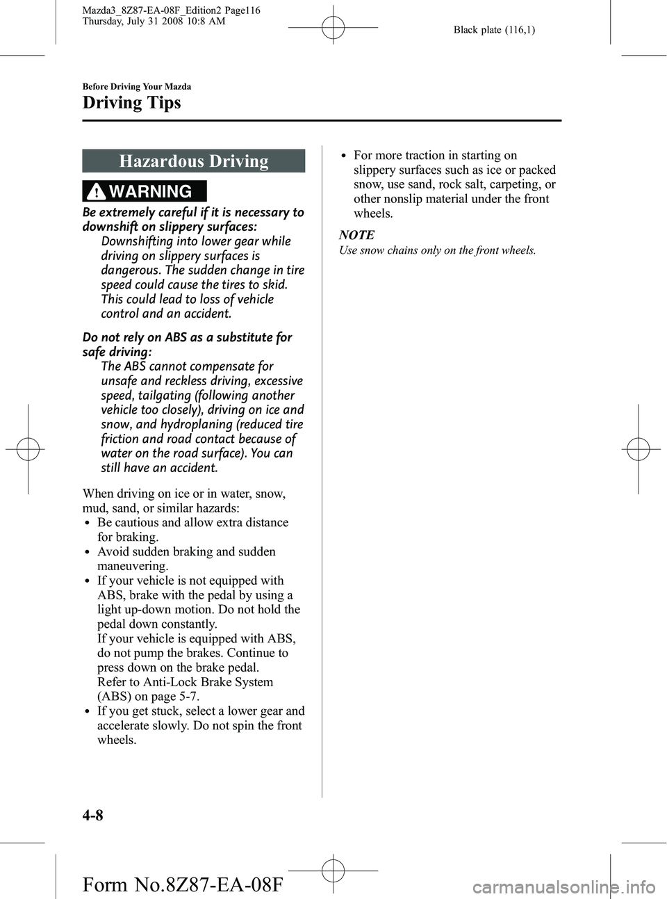 MAZDA MODEL 3 4-DOOR 2009 Owners Manual Black plate (116,1)
Hazardous Driving
WARNING
Be extremely careful if it is necessary to
downshift on slippery surfaces:Downshifting into lower gear while
driving on slippery surfaces is
dangerous. Th MAZDA MODEL 3 4-DOOR 2009 Owners Manual Black plate (116,1)
Hazardous Driving
WARNING
Be extremely careful if it is necessary to
downshift on slippery surfaces:Downshifting into lower gear while
driving on slippery surfaces is
dangerous. Th