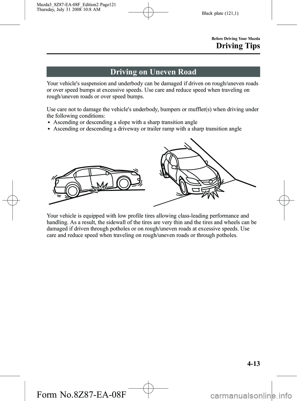 MAZDA MODEL 3 5-DOOR 2009 Owners Manual Black plate (121,1)
Driving on Uneven Road
Your vehicles suspension and underbody can be damaged if driven on rough/uneven roads
or over speed bumps at excessive speeds. Use care and reduce speed whe MAZDA MODEL 3 5-DOOR 2009 Owners Manual Black plate (121,1)
Driving on Uneven Road
Your vehicles suspension and underbody can be damaged if driven on rough/uneven roads
or over speed bumps at excessive speeds. Use care and reduce speed whe