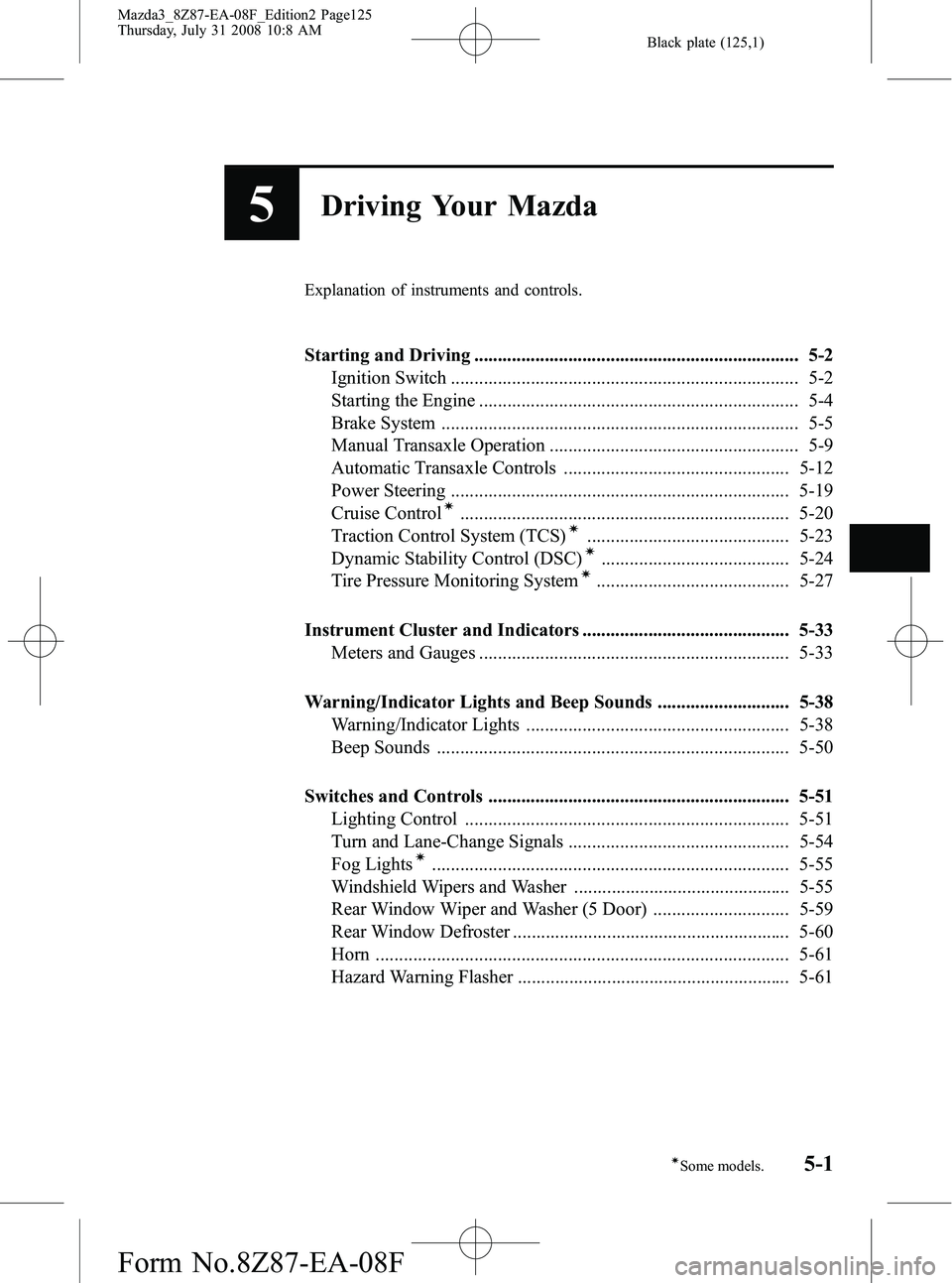 MAZDA MODEL 3 4-DOOR 2009 Owners Manual Black plate (125,1)
5Driving Your Mazda
Explanation of instruments and controls.
Starting and Driving ..................................................................... 5-2Ignition Switch ......... MAZDA MODEL 3 4-DOOR 2009 Owners Manual Black plate (125,1)
5Driving Your Mazda
Explanation of instruments and controls.
Starting and Driving ..................................................................... 5-2Ignition Switch .........