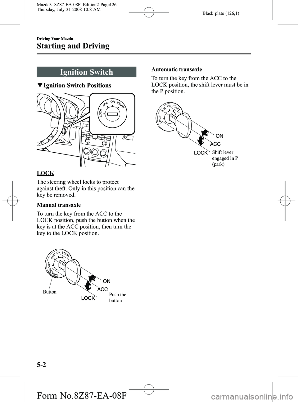 MAZDA MODEL 3 5-DOOR 2009 Owners Manual Black plate (126,1)
Ignition Switch
qIgnition Switch Positions
LOCK
The steering wheel locks to protect
against theft. Only in this position can the
key be removed.
Manual transaxle
To turn the key fr MAZDA MODEL 3 5-DOOR 2009 Owners Manual Black plate (126,1)
Ignition Switch
qIgnition Switch Positions
LOCK
The steering wheel locks to protect
against theft. Only in this position can the
key be removed.
Manual transaxle
To turn the key fr