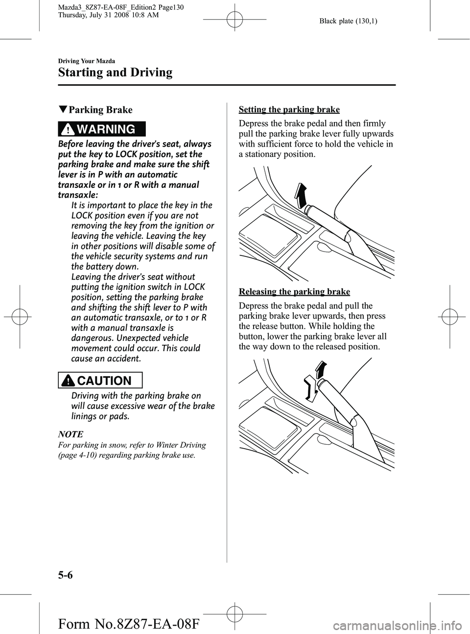 MAZDA MODEL 3 5-DOOR 2009 Owners Manual Black plate (130,1)
qParking Brake
WARNING
Before leaving the drivers seat, always
put the key to LOCK position, set the
parking brake and make sure the shift
lever is in P with an automatic
transaxl MAZDA MODEL 3 5-DOOR 2009 Owners Manual Black plate (130,1)
qParking Brake
WARNING
Before leaving the drivers seat, always
put the key to LOCK position, set the
parking brake and make sure the shift
lever is in P with an automatic
transaxl