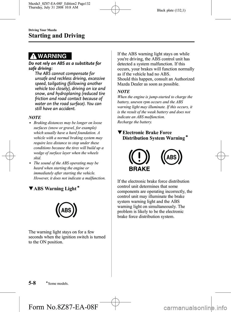 MAZDA MODEL 3 4-DOOR 2009 Owners Manual Black plate (132,1)
WARNING
Do not rely on ABS as a substitute for
safe driving:The ABS cannot compensate for
unsafe and reckless driving, excessive
speed, tailgating (following another
vehicle too cl MAZDA MODEL 3 4-DOOR 2009 Owners Manual Black plate (132,1)
WARNING
Do not rely on ABS as a substitute for
safe driving:The ABS cannot compensate for
unsafe and reckless driving, excessive
speed, tailgating (following another
vehicle too cl