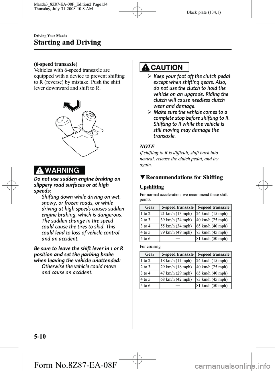 MAZDA MODEL 3 4-DOOR 2009 Owners Manual Black plate (134,1)
(6-speed transaxle)
Vehicles with 6-speed transaxle are
equipped with a device to prevent shifting
to R (reverse) by mistake. Push the shift
lever downward and shift to R.
WARNING
MAZDA MODEL 3 4-DOOR 2009 Owners Manual Black plate (134,1)
(6-speed transaxle)
Vehicles with 6-speed transaxle are
equipped with a device to prevent shifting
to R (reverse) by mistake. Push the shift
lever downward and shift to R.
WARNING