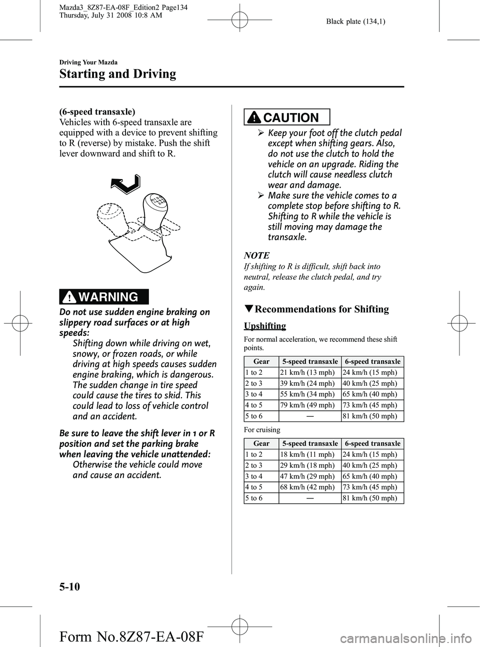 MAZDA MODEL 3 5-DOOR 2009  Owners Manual Black plate (134,1)
(6-speed transaxle)
Vehicles with 6-speed transaxle are
equipped with a device to prevent shifting
to R (reverse) by mistake. Push the shift
lever downward and shift to R.
WARNING
