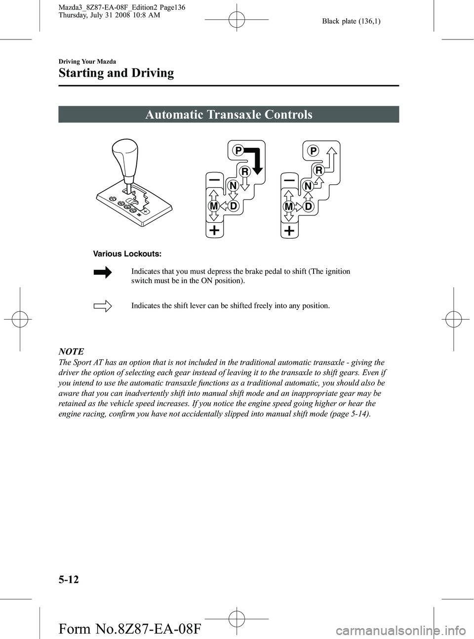 MAZDA MODEL 3 4-DOOR 2009 Owners Guide Black plate (136,1)
Automatic Transaxle Controls
Indicates that you must depress the brake pedal to shift (The ignition
switch must be in the ON position).
Indicates the shift lever can be shifted f MAZDA MODEL 3 4-DOOR 2009 Owners Guide Black plate (136,1)
Automatic Transaxle Controls
Indicates that you must depress the brake pedal to shift (The ignition
switch must be in the ON position).
Indicates the shift lever can be shifted f