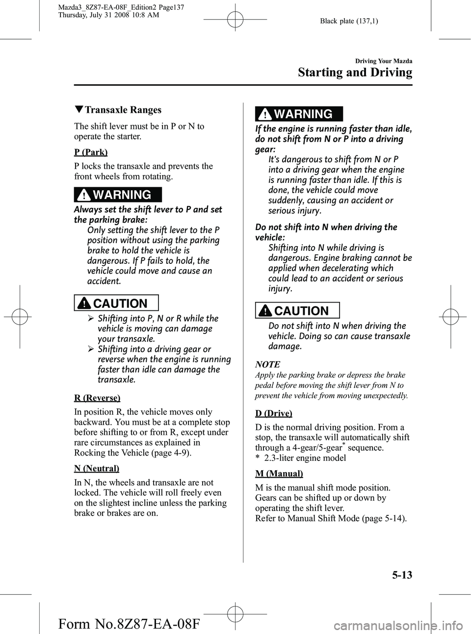 MAZDA MODEL 3 4-DOOR 2009 Owners Guide Black plate (137,1)
qTransaxle Ranges
The shift lever must be in P or N to
operate the starter.
P (Park)
P locks the transaxle and prevents the
front wheels from rotating.
WARNING
Always set the shift MAZDA MODEL 3 4-DOOR 2009 Owners Guide Black plate (137,1)
qTransaxle Ranges
The shift lever must be in P or N to
operate the starter.
P (Park)
P locks the transaxle and prevents the
front wheels from rotating.
WARNING
Always set the shift