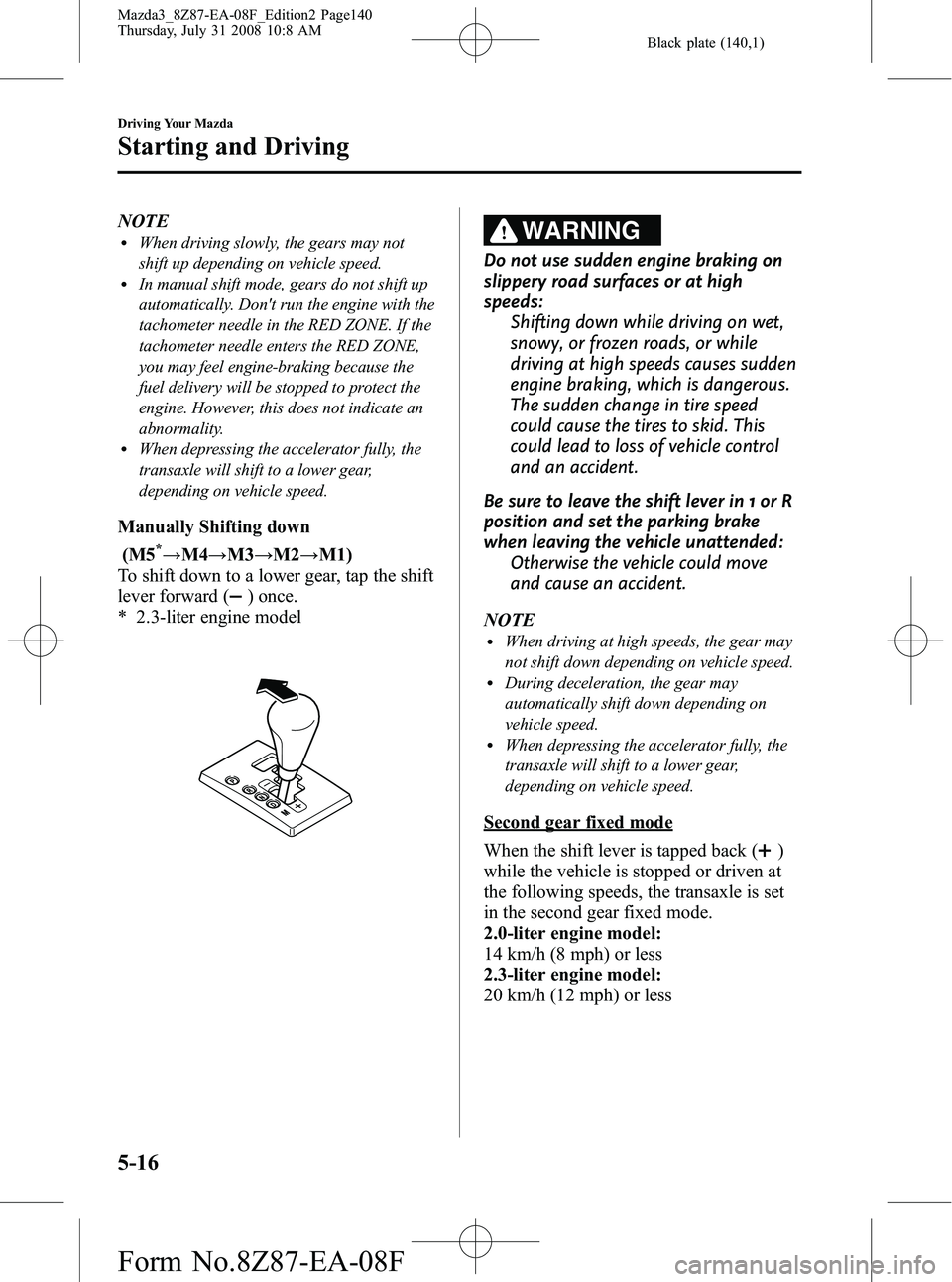 MAZDA MODEL 3 4-DOOR 2009 Owners Guide Black plate (140,1)
NOTElWhen driving slowly, the gears may not
shift up depending on vehicle speed.
lIn manual shift mode, gears do not shift up
automatically. Dont run the engine with the
tachomete MAZDA MODEL 3 4-DOOR 2009 Owners Guide Black plate (140,1)
NOTElWhen driving slowly, the gears may not
shift up depending on vehicle speed.
lIn manual shift mode, gears do not shift up
automatically. Dont run the engine with the
tachomete