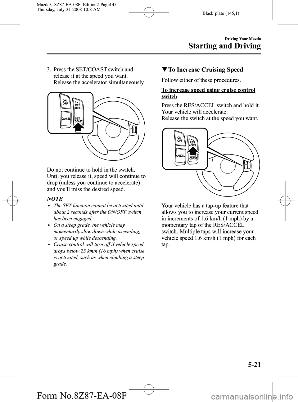 MAZDA MODEL 3 5-DOOR 2009  Owners Manual Black plate (145,1)
3. Press the SET/COAST switch andrelease it at the speed you want.
Release the accelerator simultaneously.
Do not continue to hold in the switch.
Until you release it, speed will c