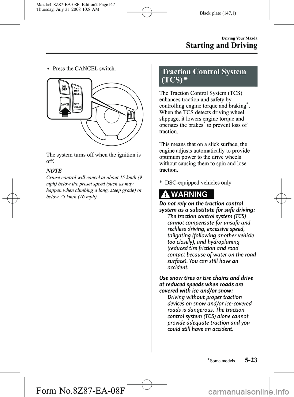 MAZDA MODEL 3 4-DOOR 2009 Owners Guide Black plate (147,1)
lPress the CANCEL switch.
The system turns off when the ignition is
off.
NOTE
Cruise control will cancel at about 15 km/h (9
mph) below the preset speed (such as may
happen when cl MAZDA MODEL 3 4-DOOR 2009 Owners Guide Black plate (147,1)
lPress the CANCEL switch.
The system turns off when the ignition is
off.
NOTE
Cruise control will cancel at about 15 km/h (9
mph) below the preset speed (such as may
happen when cl