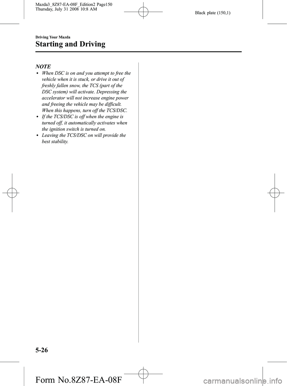 MAZDA MODEL 3 4-DOOR 2009 Service Manual Black plate (150,1)
NOTElWhen DSC is on and you attempt to free the
vehicle when it is stuck, or drive it out of
freshly fallen snow, the TCS (part of the
DSC system) will activate. Depressing the
acc MAZDA MODEL 3 4-DOOR 2009 Service Manual Black plate (150,1)
NOTElWhen DSC is on and you attempt to free the
vehicle when it is stuck, or drive it out of
freshly fallen snow, the TCS (part of the
DSC system) will activate. Depressing the
acc
