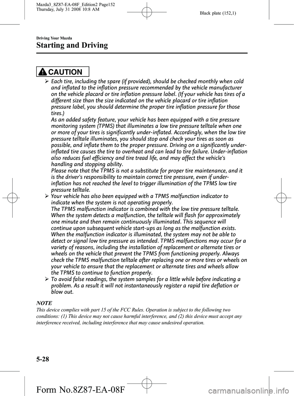 MAZDA MODEL 3 4-DOOR 2009 Owners Manual Black plate (152,1)
CAUTION
ØEach tire, including the spare (if provided), should be checked monthly when cold
and inflated to the inflation pressure recommended by the vehicle manufacturer
on the ve MAZDA MODEL 3 4-DOOR 2009 Owners Manual Black plate (152,1)
CAUTION
ØEach tire, including the spare (if provided), should be checked monthly when cold
and inflated to the inflation pressure recommended by the vehicle manufacturer
on the ve