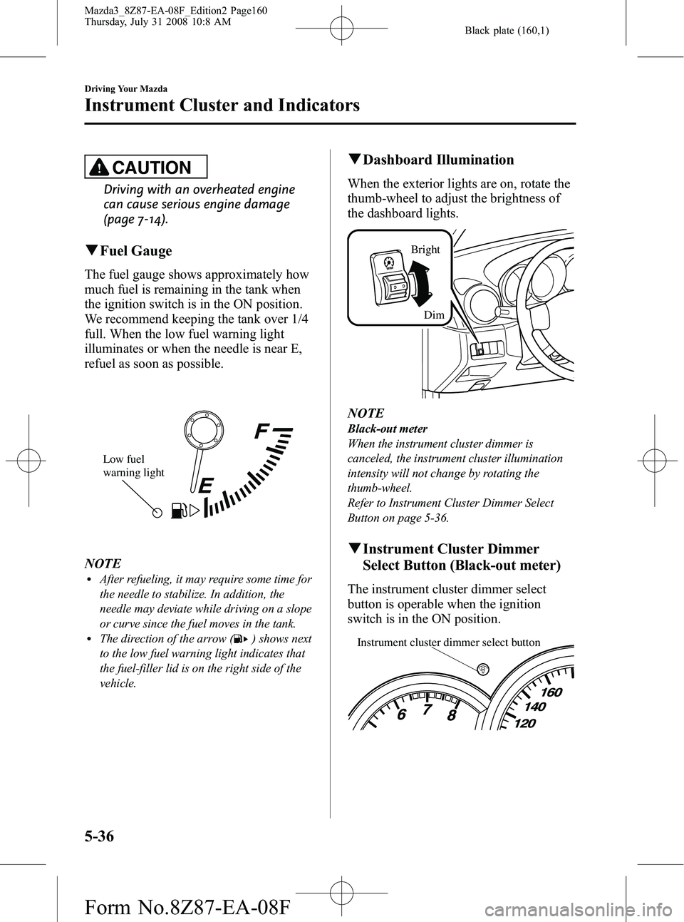 MAZDA MODEL 3 4-DOOR 2009 User Guide Black plate (160,1)
CAUTION
Driving with an overheated engine
can cause serious engine damage
(page 7-14).
qFuel Gauge
The fuel gauge shows approximately how
much fuel is remaining in the tank when
th MAZDA MODEL 3 4-DOOR 2009 User Guide Black plate (160,1)
CAUTION
Driving with an overheated engine
can cause serious engine damage
(page 7-14).
qFuel Gauge
The fuel gauge shows approximately how
much fuel is remaining in the tank when
th