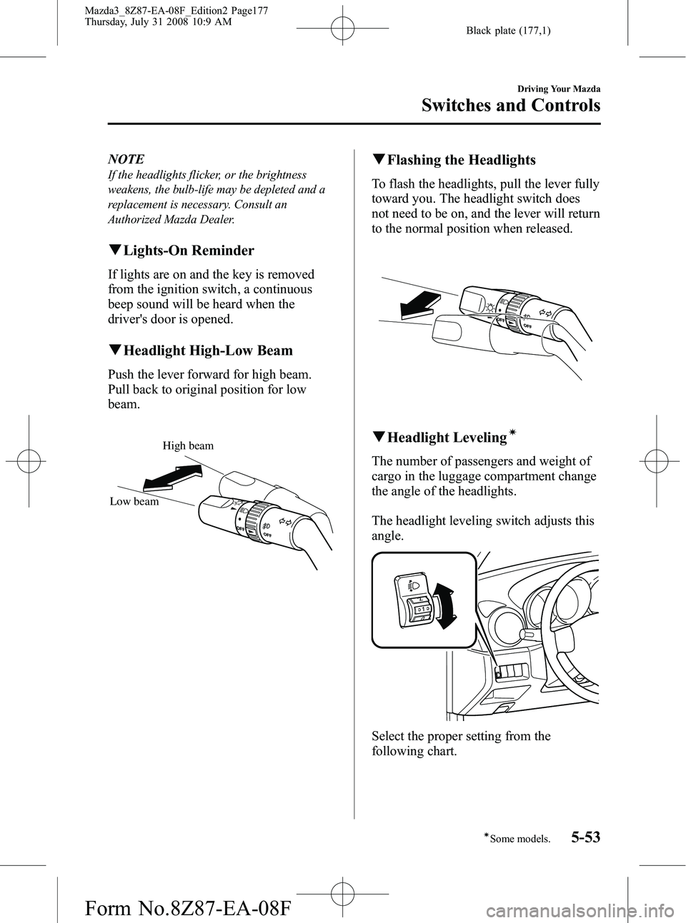 MAZDA MODEL 3 4-DOOR 2009 Owners Manual Black plate (177,1)
NOTE
If the headlights flicker, or the brightness
weakens, the bulb-life may be depleted and a
replacement is necessary. Consult an
Authorized Mazda Dealer.
qLights-On Reminder
If MAZDA MODEL 3 4-DOOR 2009 Owners Manual Black plate (177,1)
NOTE
If the headlights flicker, or the brightness
weakens, the bulb-life may be depleted and a
replacement is necessary. Consult an
Authorized Mazda Dealer.
qLights-On Reminder
If