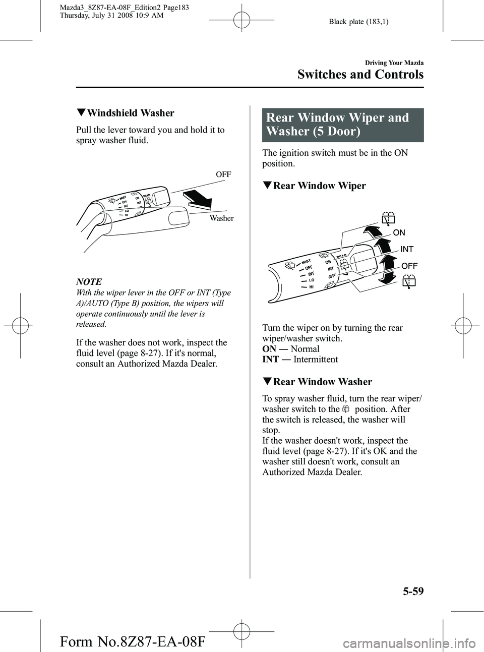 MAZDA MODEL 3 5-DOOR 2009  Owners Manual Black plate (183,1)
qWindshield Washer
Pull the lever toward you and hold it to
spray washer fluid.
OFF
Washer
NOTE
With the wiper lever in the OFF or INT (Type
A)/AUTO (Type B) position, the wipers w