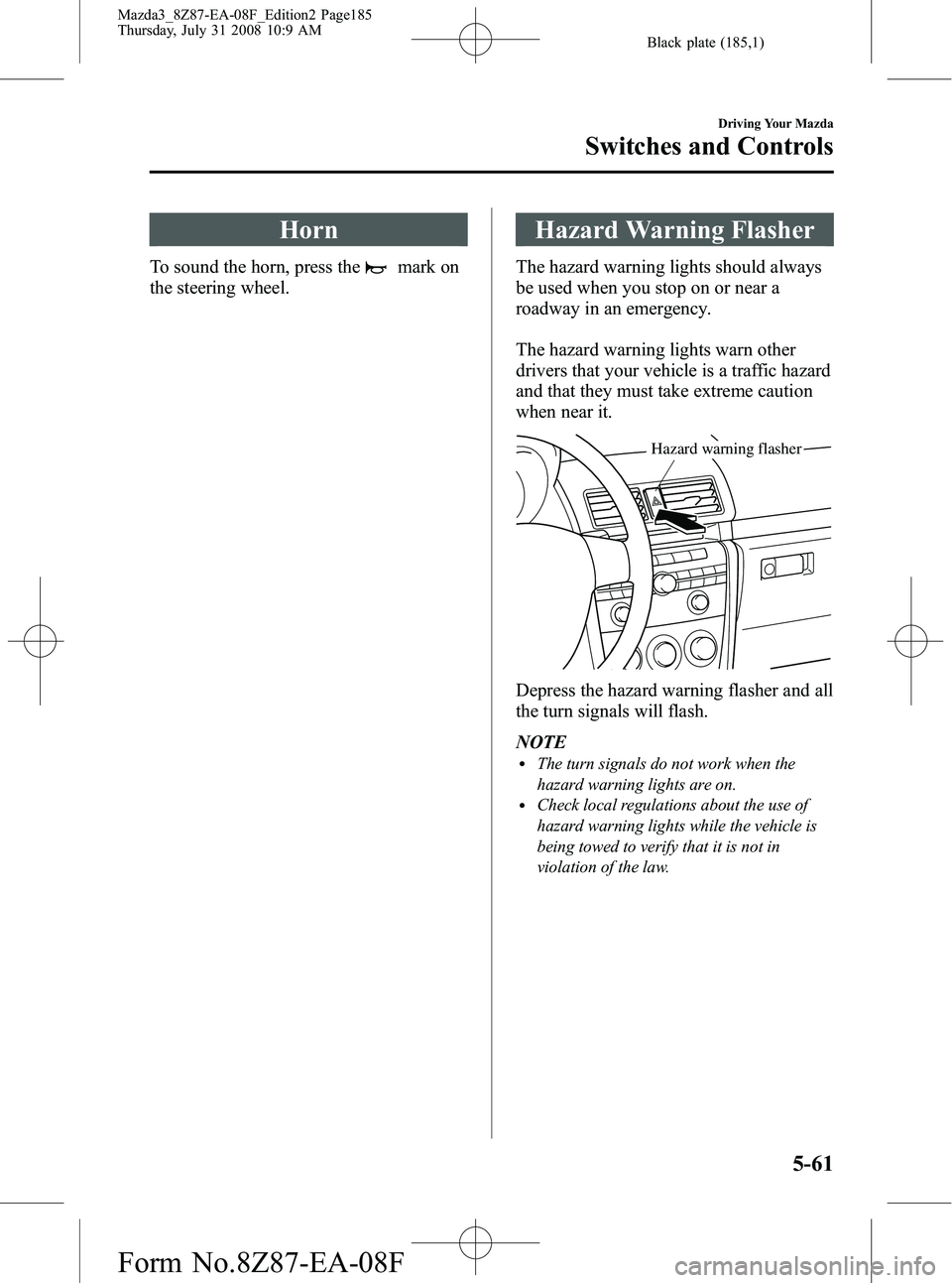MAZDA MODEL 3 5-DOOR 2009  Owners Manual Black plate (185,1)
Horn
To sound the horn, press themark on
the steering wheel.
Hazard Warning Flasher
The hazard warning lights should always
be used when you stop on or near a
roadway in an emergen