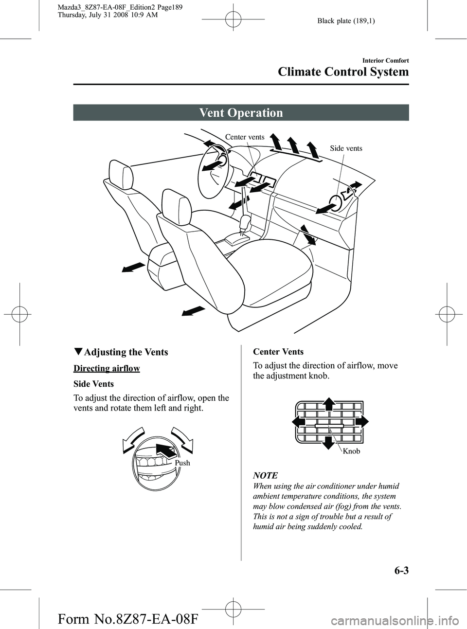 MAZDA MODEL 3 5-DOOR 2009  Owners Manual Black plate (189,1)
Vent Operation
Center ventsSide vents
qAdjusting the Vents
Directing airflow
Side Vents
To adjust the direction of airflow, open the
vents and rotate them left and right.
Push
Cent