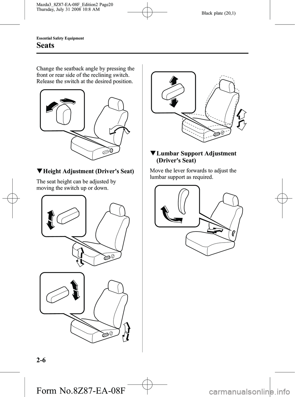 MAZDA MODEL 3 4-DOOR 2009 User Guide Black plate (20,1)
Change the seatback angle by pressing the
front or rear side of the reclining switch.
Release the switch at the desired position.
qHeight Adjustment (Drivers Seat)
The seat height MAZDA MODEL 3 4-DOOR 2009 User Guide Black plate (20,1)
Change the seatback angle by pressing the
front or rear side of the reclining switch.
Release the switch at the desired position.
qHeight Adjustment (Drivers Seat)
The seat height